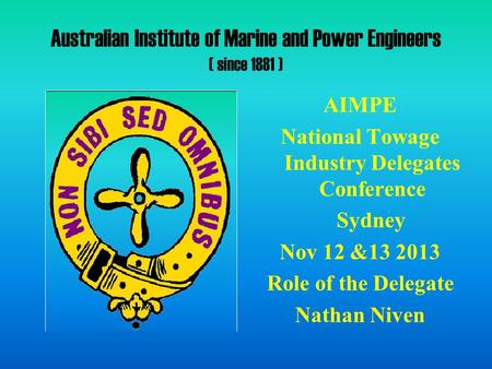 Australian Institute of Marine and Power Engineers ( since 1881 ) AIMPE National Towage Industry Delegates Conference Sydney Nov 12 &13 2013 Role of the.