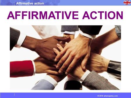 © 2014 wheresjenny.com Affirmative action AFFIRMATIVE ACTION.
