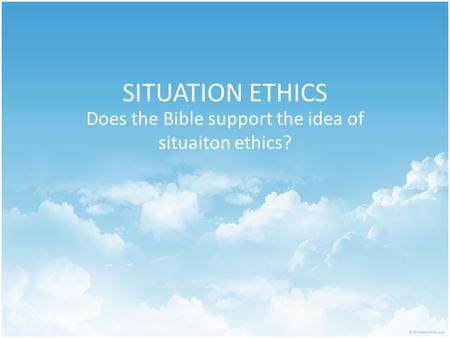 SITUATION ETHICS Does the Bible support the idea of situaiton ethics?