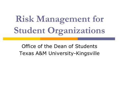 Risk Management for Student Organizations Office of the Dean of Students Texas A&M University-Kingsville.
