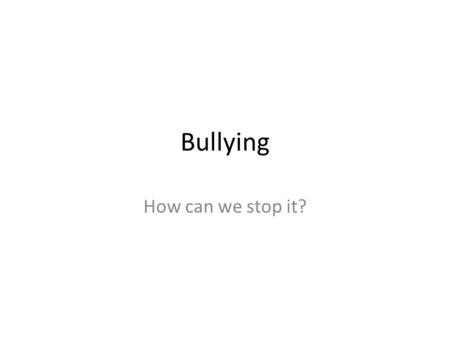Bullying How can we stop it?.