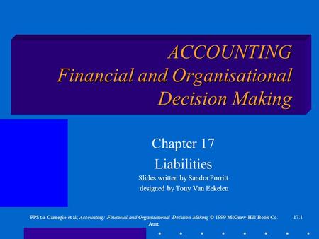 17.1PPS t/a Carnegie et al; Accounting: Financial and Organisational Decision Making © 1999 McGraw-Hill Book Co. Aust. ACCOUNTING Financial and Organisational.