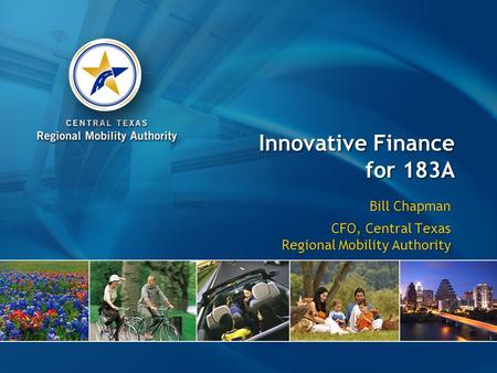 Innovative Finance for 183A Bill Chapman CFO, Central Texas Regional Mobility Authority Bill Chapman CFO, Central Texas Regional Mobility Authority.