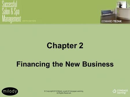 © Copyright 2012 Milady, a part of Cengage Learning. All Rights Reserved. Chapter 2 Financing the New Business.