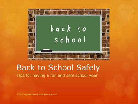 Back to School Safely Tips for having a fun and safe school year ©The Canadian Safe School Network, 2013.