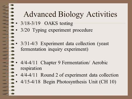 Advanced Biology Activities 3/18-3/19 OAKS testing 3/20 Typing experiment procedure 3/31-4/3 Experiment data collection (yeast fermentation inquiry experiment)