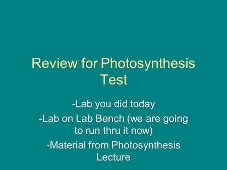 Review for Photosynthesis Test -Lab you did today -Lab on Lab Bench (we are going to run thru it now) -Material from Photosynthesis Lecture.
