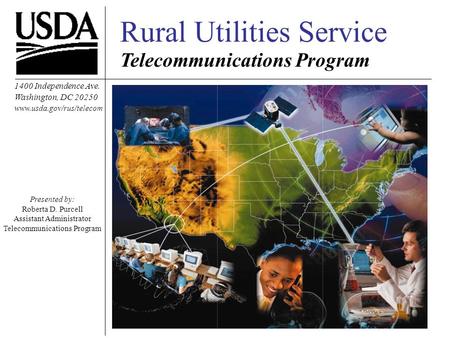 Rural Utilities Service Telecommunications Program 1400 Independence Ave. Washington, DC 20250 www.usda.gov/rus/telecom Presented by: Roberta D. Purcell.