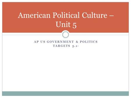 AP US GOVERNMENT & POLITICS TARGETS 5.1- American Political Culture – Unit 5.