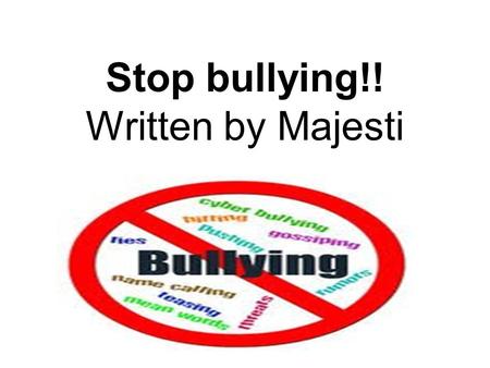 Stop bullying!! Written by Majesti. Why stop? It may feel fun when you bully but to the other person it could mean a lot. When you bully you can really.