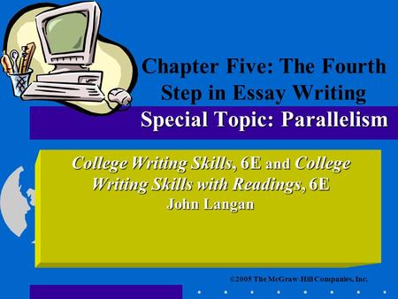 ©2005 The McGraw-Hill Companies, Inc. College Writing Skills, 6E and College Writing Skills with Readings, 6E John Langan Special Topic: Parallelism Chapter.
