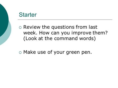 Starter  Review the questions from last week. How can you improve them? (Look at the command words)  Make use of your green pen.
