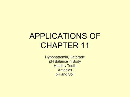 APPLICATIONS OF CHAPTER 11 Hyponatremia, Gatorade pH Balance in Body Healthy Teeth Antacids pH and Soil.