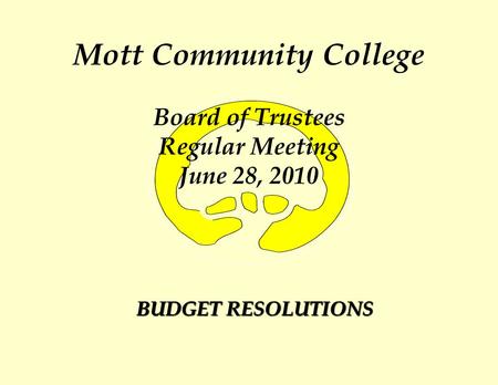 Mott Community College Board of Trustees Regular Meeting June 28, 2010 BUDGET RESOLUTIONS.