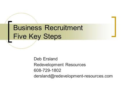 Business Recruitment Five Key Steps Deb Ersland Redevelopment Resources 608-729-1802