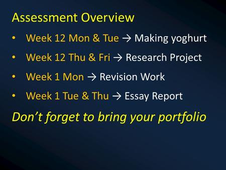 Assessment Overview Week 12 Mon & Tue → Making yoghurt Week 12 Thu & Fri → Research Project Week 1 Mon → Revision Work Week 1 Tue & Thu → Essay Report.