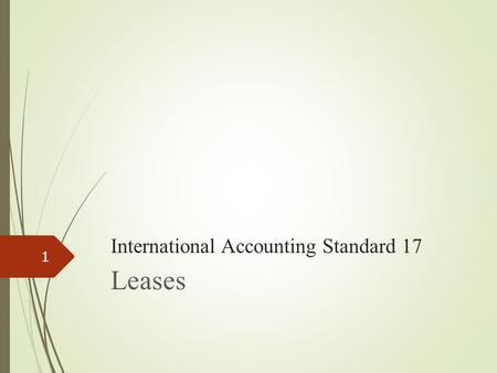 International Accounting Standard 17 Leases 1. IAS 17, Leases I.Background II.Objective and scope III.Definition and Advantage IV. Types of arrangement.