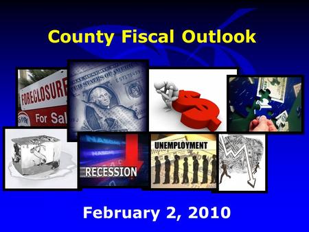County Fiscal Outlook February 2, 2010. Outline Economic Environment Revenue Outlook Budget Strategies FY 2010 Budget Challenges Budget Strategies FY.