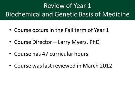 Review of Year 1 Biochemical and Genetic Basis of Medicine Course occurs in the Fall term of Year 1 Course Director – Larry Myers, PhD Course has 47 curricular.