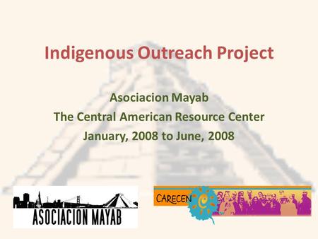Indigenous Outreach Project Asociacion Mayab The Central American Resource Center January, 2008 to June, 2008.