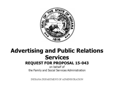INDIANA DEPARTMENT OF ADMINISTRATION Advertising and Public Relations Services REQUEST FOR PROPOSAL 15-043 on behalf of the Family and Social Services.