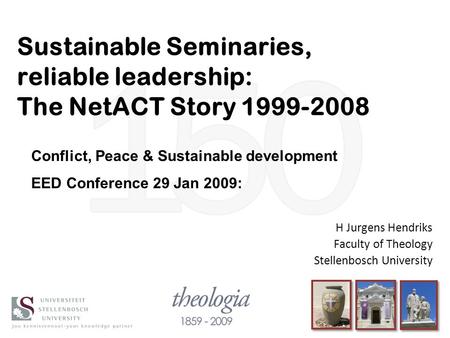 Sustainable Seminaries, reliable leadership: The NetACT Story 1999-2008 H Jurgens Hendriks Faculty of Theology Stellenbosch University Conflict, Peace.