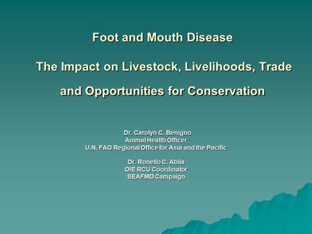 Foot and Mouth Disease The Impact on Livestock, Livelihoods, Trade and Opportunities for Conservation Dr. Carolyn C. Benigno Dr. Carolyn C. Benigno Animal.