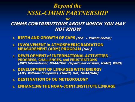 Beyond the NSSL-CIMMS PARTNERSHIP or CIMMS CONTRIBUTIONS ABOUT WHICH YOU MAY NOT KNOW 1. BIRTH AND GROWTH OF CAPS (NSF + Private Sector) 2. INVOLVEMENT.