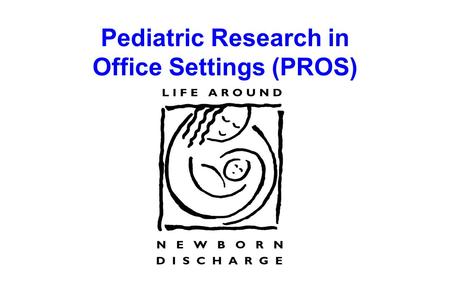 Pediatric Research in Office Settings (PROS). Introduction  Four million births each year in U.S.  Decreasing lengths of postpartum stay  Responsibility.