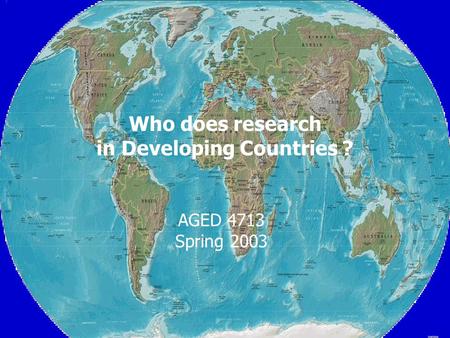 Who does research in Developing Countries ? AGED 4713 Spring 2003.