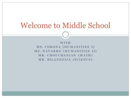 WITH MS. CORONA (HUMANITIES I) MS. NAVARRO (HUMANITIES II) MR. CHOUCHANIAN (MATH) MR. BILANDZIJA (SCIENCE) Welcome to Middle School.