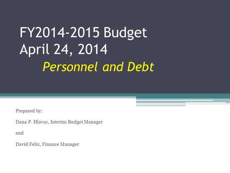 FY2014-2015 Budget April 24, 2014 Personnel and Debt Prepared by: Dana P. Hlavac, Interim Budget Manager and David Felix, Finance Manager.