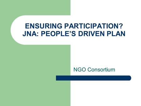 ENSURING PARTICIPATION? JNA: PEOPLE’S DRIVEN PLAN NGO Consortium.