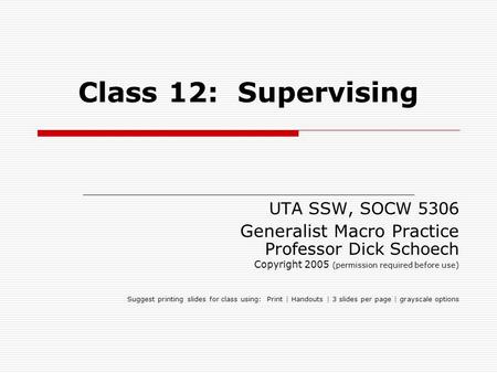 Class 12: Supervising UTA SSW, SOCW 5306 Generalist Macro Practice Professor Dick Schoech Copyright 2005 (permission required before use) Suggest printing.