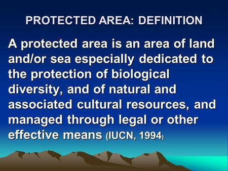 PROTECTED AREA: DEFINITION A protected area is an area of land and/or sea especially dedicated to the protection of biological diversity, and of natural.
