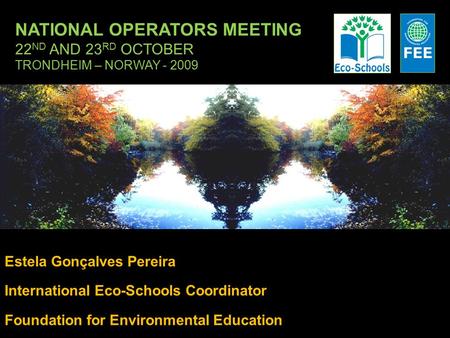 NATIONAL OPERATORS MEETING 22 ND AND 23 RD OCTOBER TRONDHEIM – NORWAY - 2009 Estela Gonçalves Pereira International Eco-Schools Coordinator Foundation.