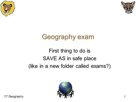 Y7 Geography 1 Geography exam First thing to do is SAVE AS in safe place (like in a new folder called exams?)