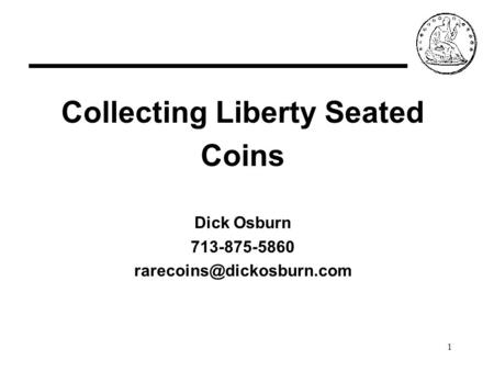 1 Collecting Liberty Seated Coins Dick Osburn 713-875-5860