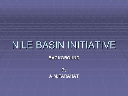 NILE BASIN INITIATIVE BACKGROUNDByA.M.FARAHAT. THE ISSUE  Nile water agreements between Egypt and the British date back more than 100 years.  Core objective: