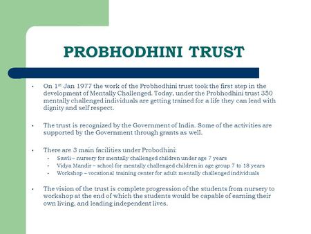PROBHODHINI TRUST On 1 st Jan 1977 the work of the Probhodhini trust took the first step in the development of Mentally Challenged. Today, under the Probhodhini.