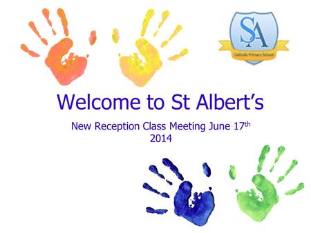Welcome to St Albert’s New Reception Class Meeting June 17 th 2014.