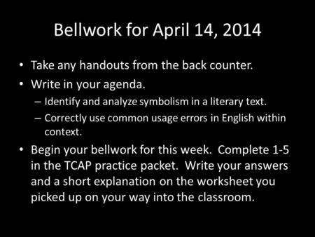 Bellwork for April 14, 2014 Take any handouts from the back counter. Write in your agenda. – Identify and analyze symbolism in a literary text. – Correctly.