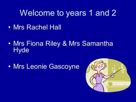 Welcome to years 1 and 2 Mrs Rachel Hall Mrs Fiona Riley & Mrs Samantha Hyde Mrs Leonie Gascoyne.