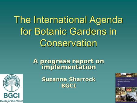 The International Agenda for Botanic Gardens in Conservation A progress report on implementation Suzanne Sharrock BGCI.