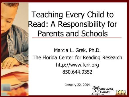 Marcia L. Grek, Ph.D. The Florida Center for Reading Research  850.644.9352 January 22, 2004 Teaching Every Child to Read: A Responsibility.