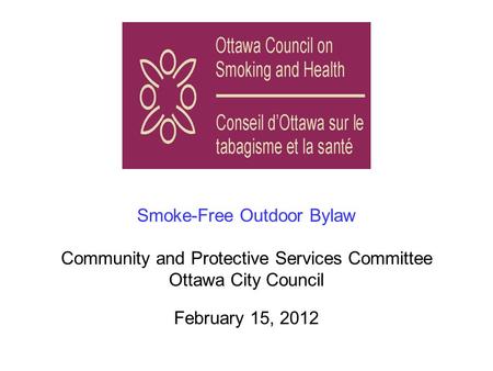 Smoke-Free Outdoor Bylaw Community and Protective Services Committee Ottawa City Council February 15, 2012.