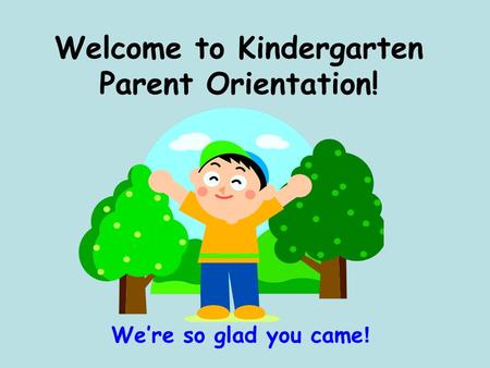 Welcome to Kindergarten Parent Orientation! We’re so glad you came !