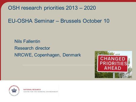 OSH research priorities 2013 – 2020 EU-OSHA Seminar – Brussels October 10 Nils Fallentin Research director NRCWE, Copenhagen, Denmark.