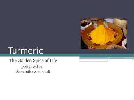 Turmeric The Golden Spice of Life presented by Samantha Arsenault.