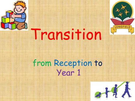 Transition from Reception to Year 1. Transition Gradual changes introduced into classroom activities and routines. Tailored to meet the needs of each.